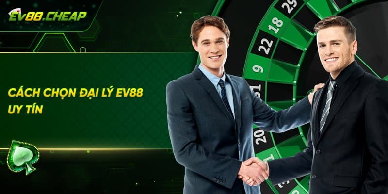 Cách chọn đại lý EV88 uy tín