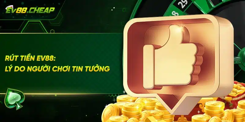 Tại sao người dùng tin tưởng thực hiện rút tiền tại EV88