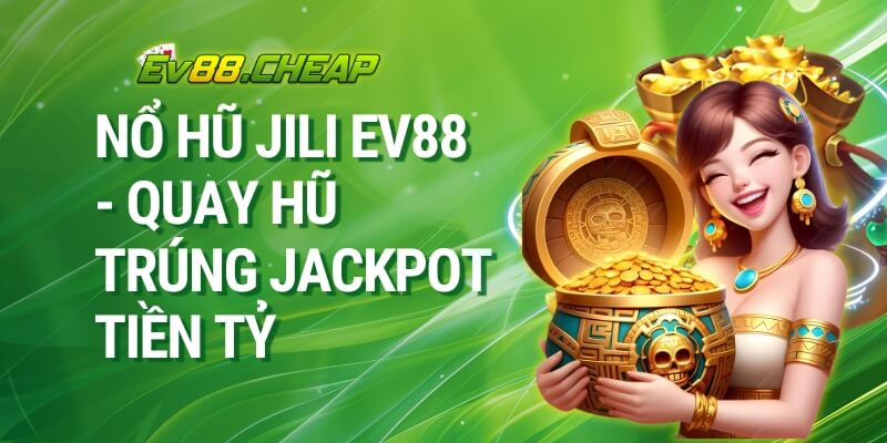 Nổ Hũ JILI EV88 - Quay Hũ Trúng Jackpot Tiền Tỷ